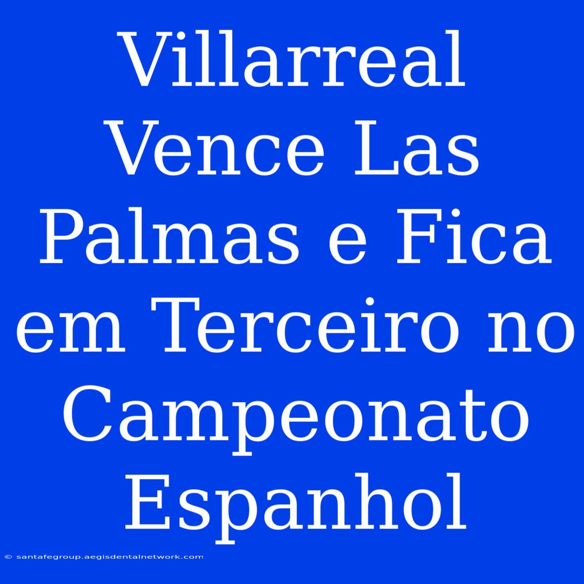 Villarreal Vence Las Palmas E Fica Em Terceiro No Campeonato Espanhol