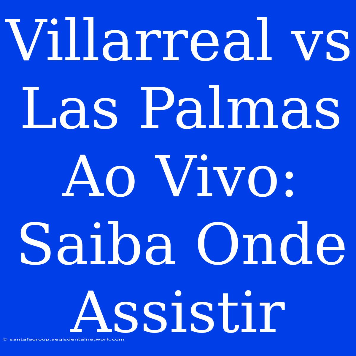 Villarreal Vs Las Palmas Ao Vivo: Saiba Onde Assistir