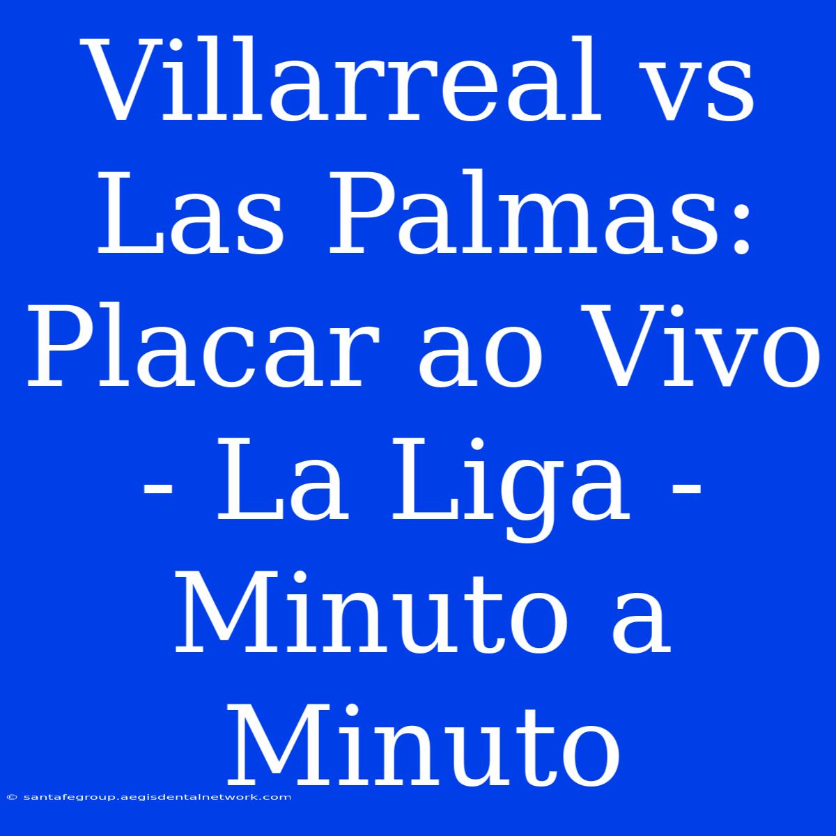 Villarreal Vs Las Palmas: Placar Ao Vivo - La Liga - Minuto A Minuto