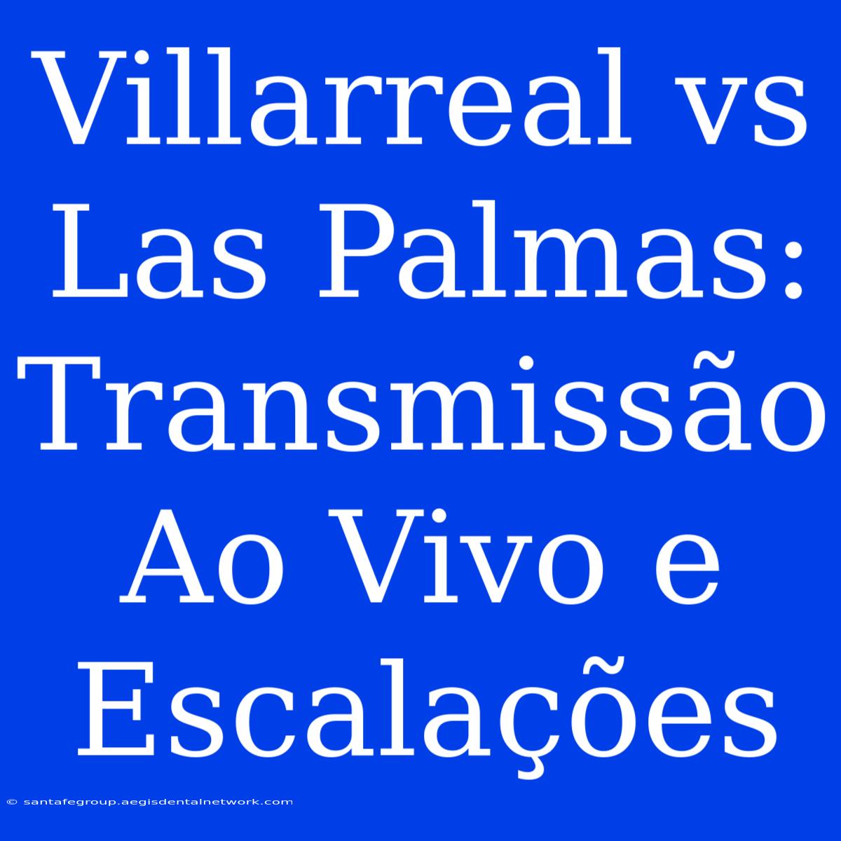 Villarreal Vs Las Palmas: Transmissão Ao Vivo E Escalações