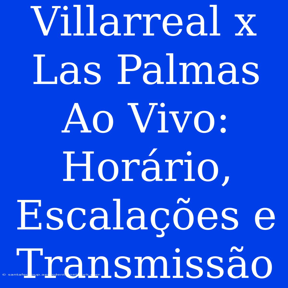 Villarreal X Las Palmas Ao Vivo: Horário, Escalações E Transmissão