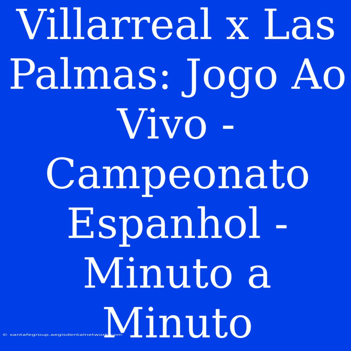 Villarreal X Las Palmas: Jogo Ao Vivo - Campeonato Espanhol - Minuto A Minuto