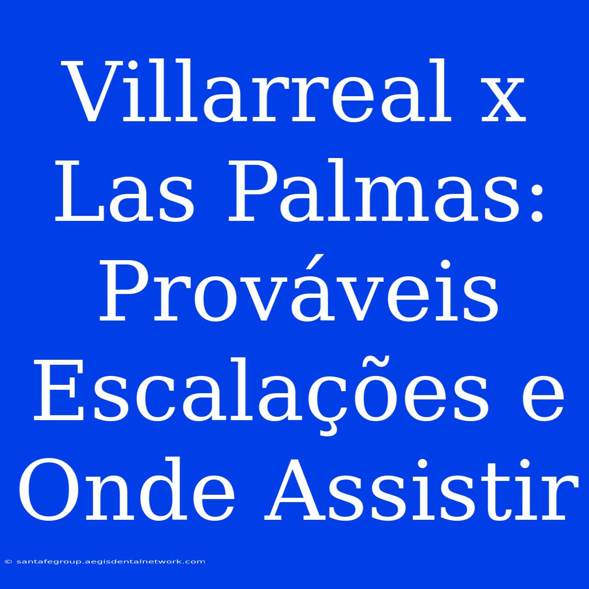 Villarreal X Las Palmas: Prováveis Escalações E Onde Assistir