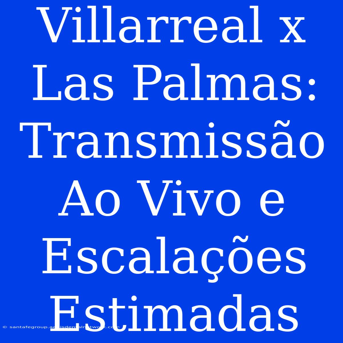 Villarreal X Las Palmas: Transmissão Ao Vivo E Escalações Estimadas