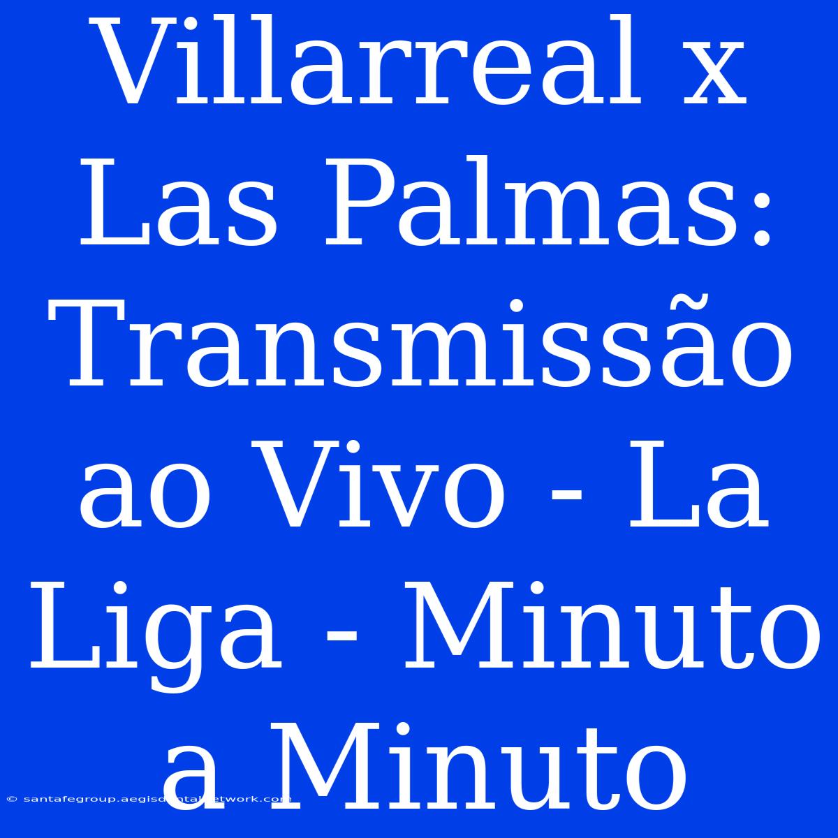 Villarreal X Las Palmas: Transmissão Ao Vivo - La Liga - Minuto A Minuto