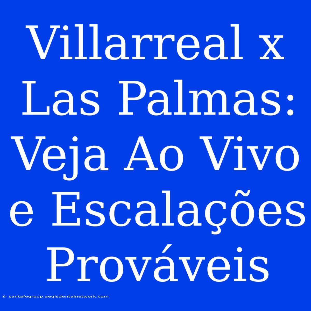 Villarreal X Las Palmas: Veja Ao Vivo E Escalações Prováveis