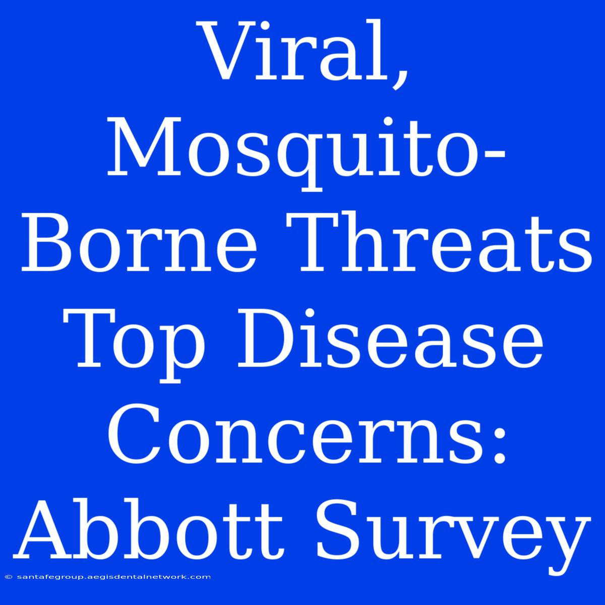 Viral, Mosquito-Borne Threats Top Disease Concerns: Abbott Survey