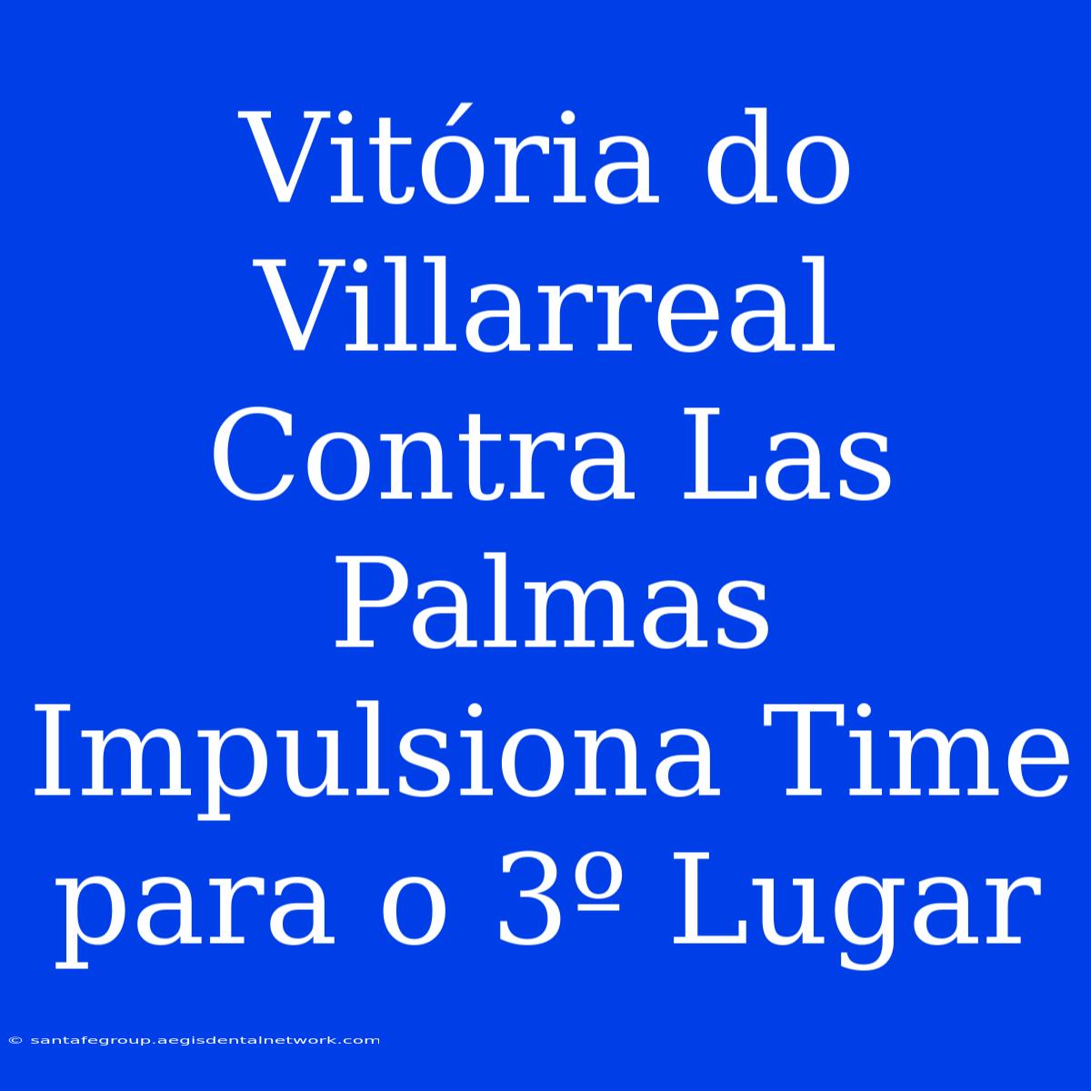 Vitória Do Villarreal Contra Las Palmas Impulsiona Time Para O 3º Lugar