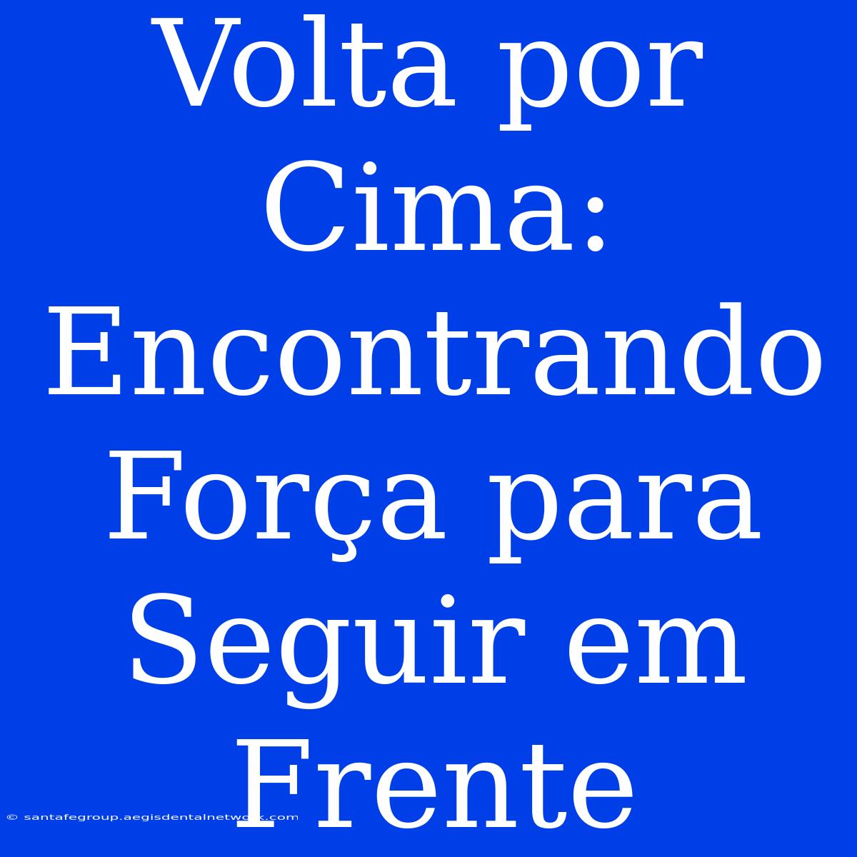 Volta Por Cima: Encontrando Força Para Seguir Em Frente