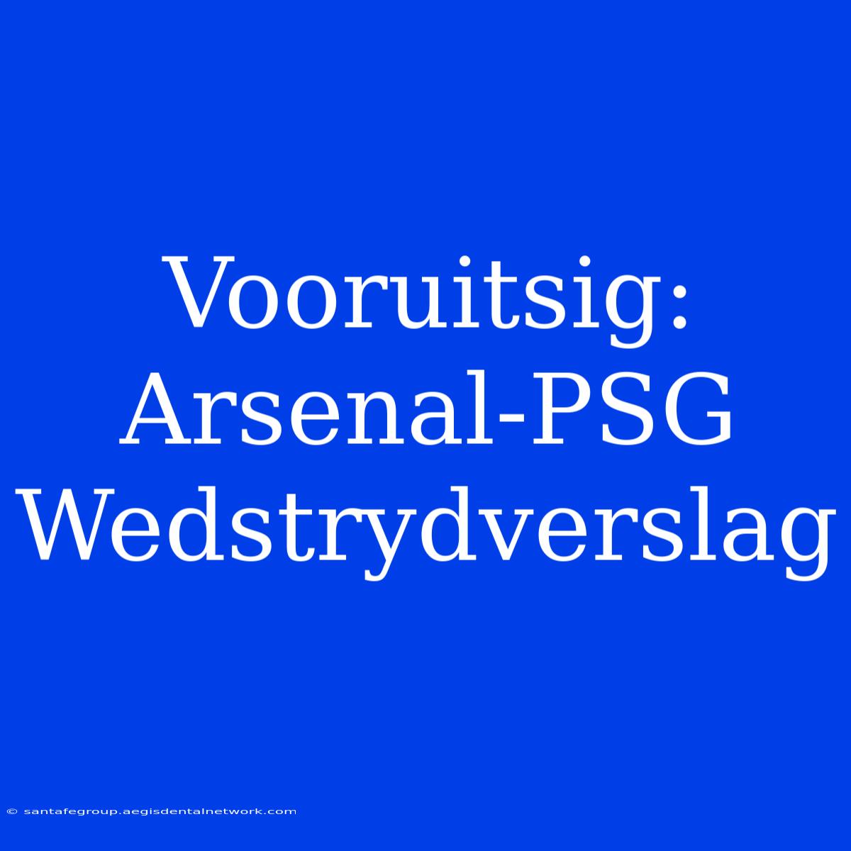 Vooruitsig: Arsenal-PSG Wedstrydverslag