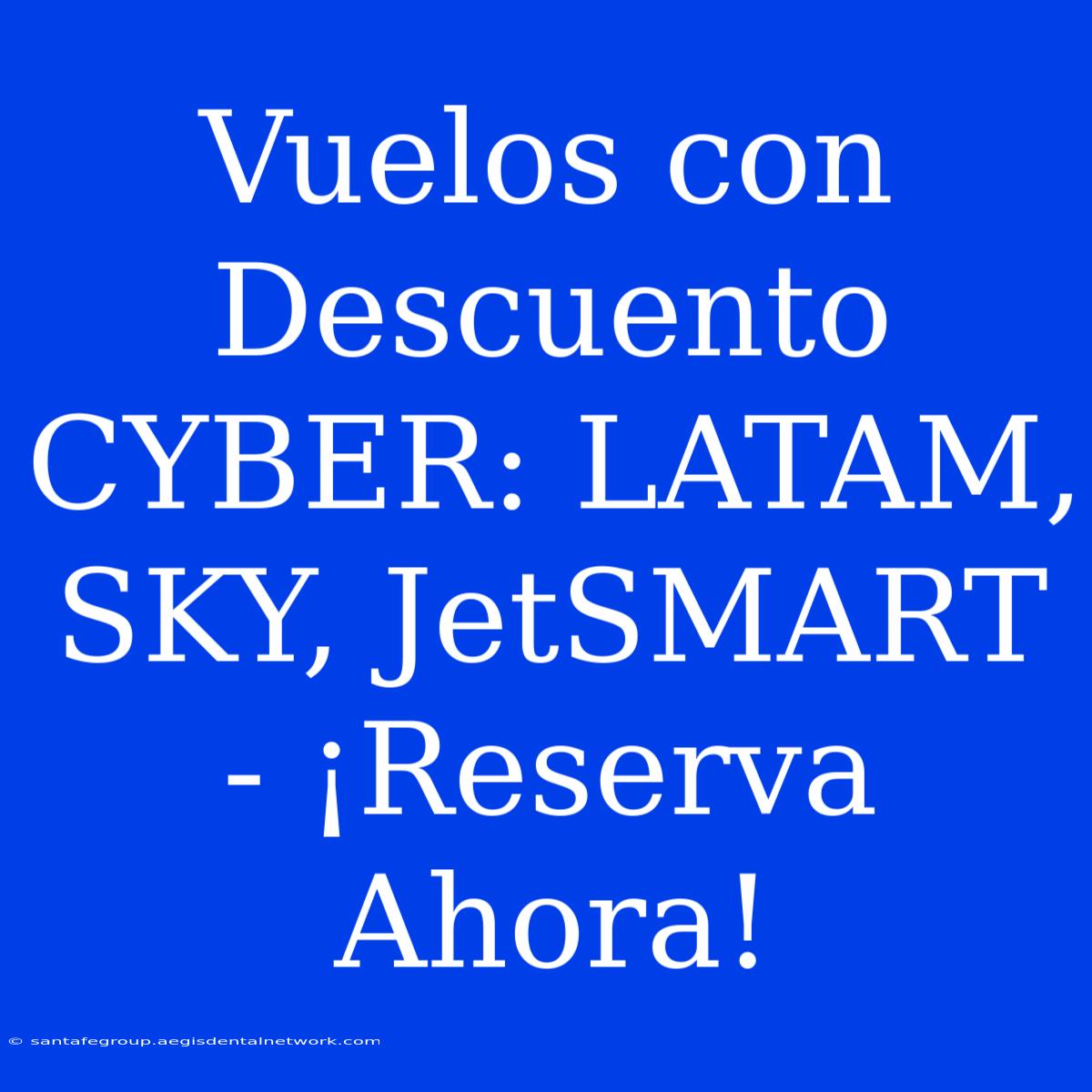 Vuelos Con Descuento CYBER: LATAM, SKY, JetSMART - ¡Reserva Ahora!