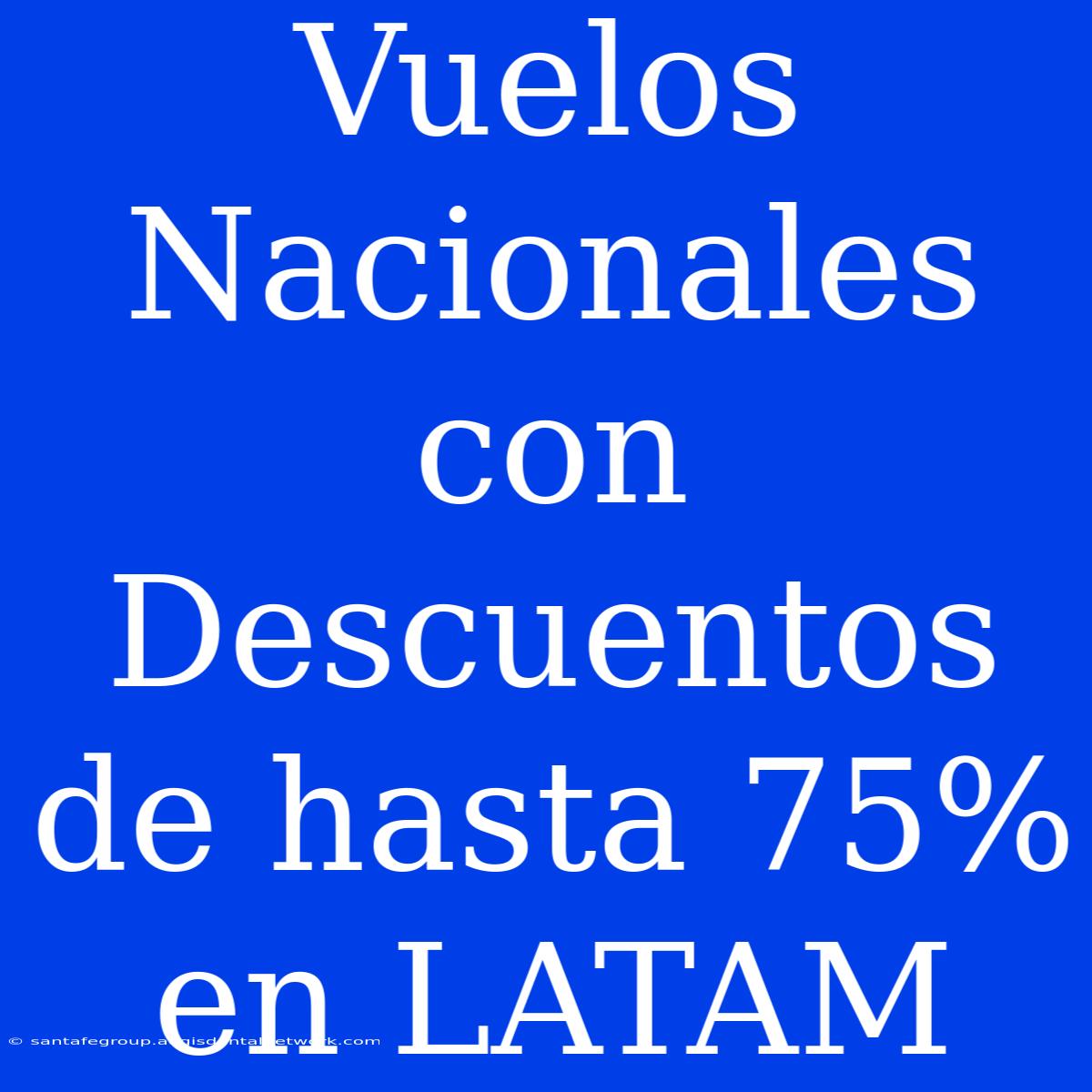 Vuelos Nacionales Con Descuentos De Hasta 75% En LATAM