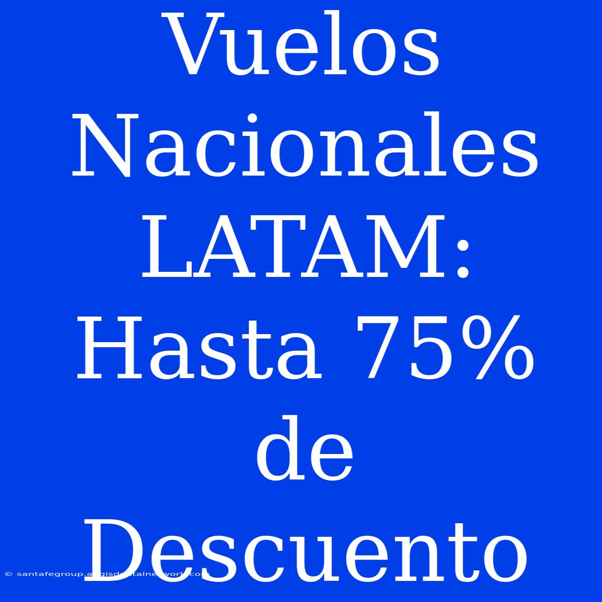 Vuelos Nacionales LATAM: Hasta 75% De Descuento