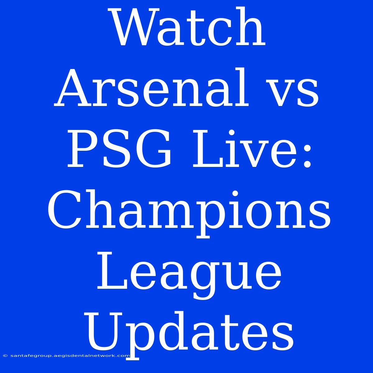 Watch Arsenal Vs PSG Live: Champions League Updates