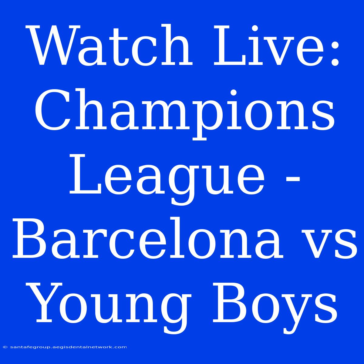 Watch Live: Champions League - Barcelona Vs Young Boys