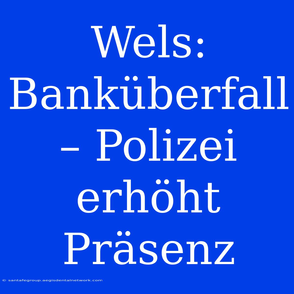 Wels: Banküberfall – Polizei Erhöht Präsenz