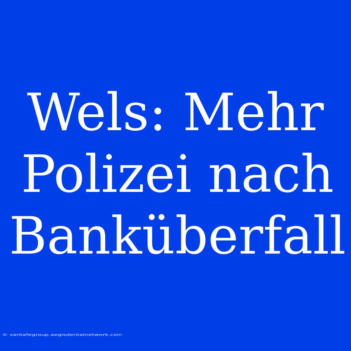 Wels: Mehr Polizei Nach Banküberfall