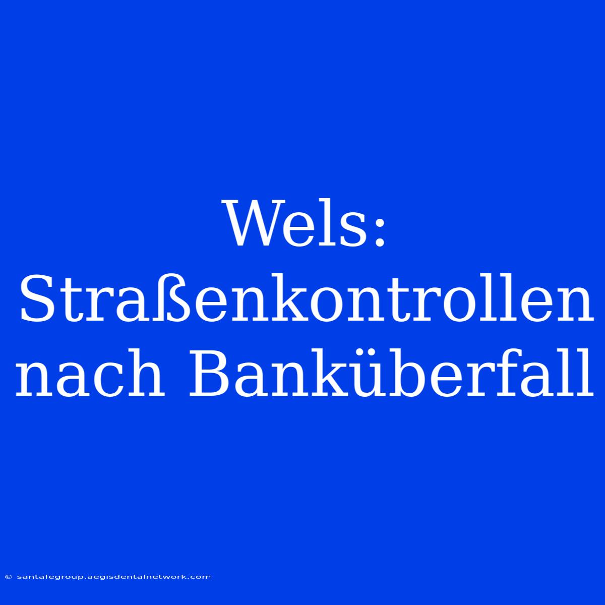 Wels: Straßenkontrollen Nach Banküberfall