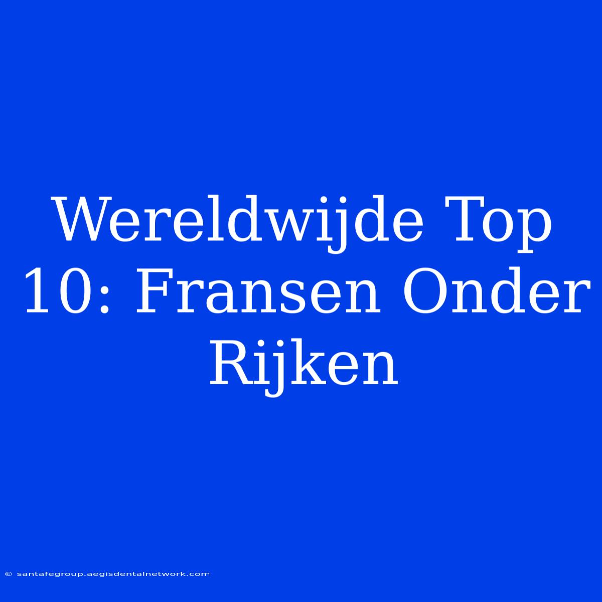 Wereldwijde Top 10: Fransen Onder Rijken