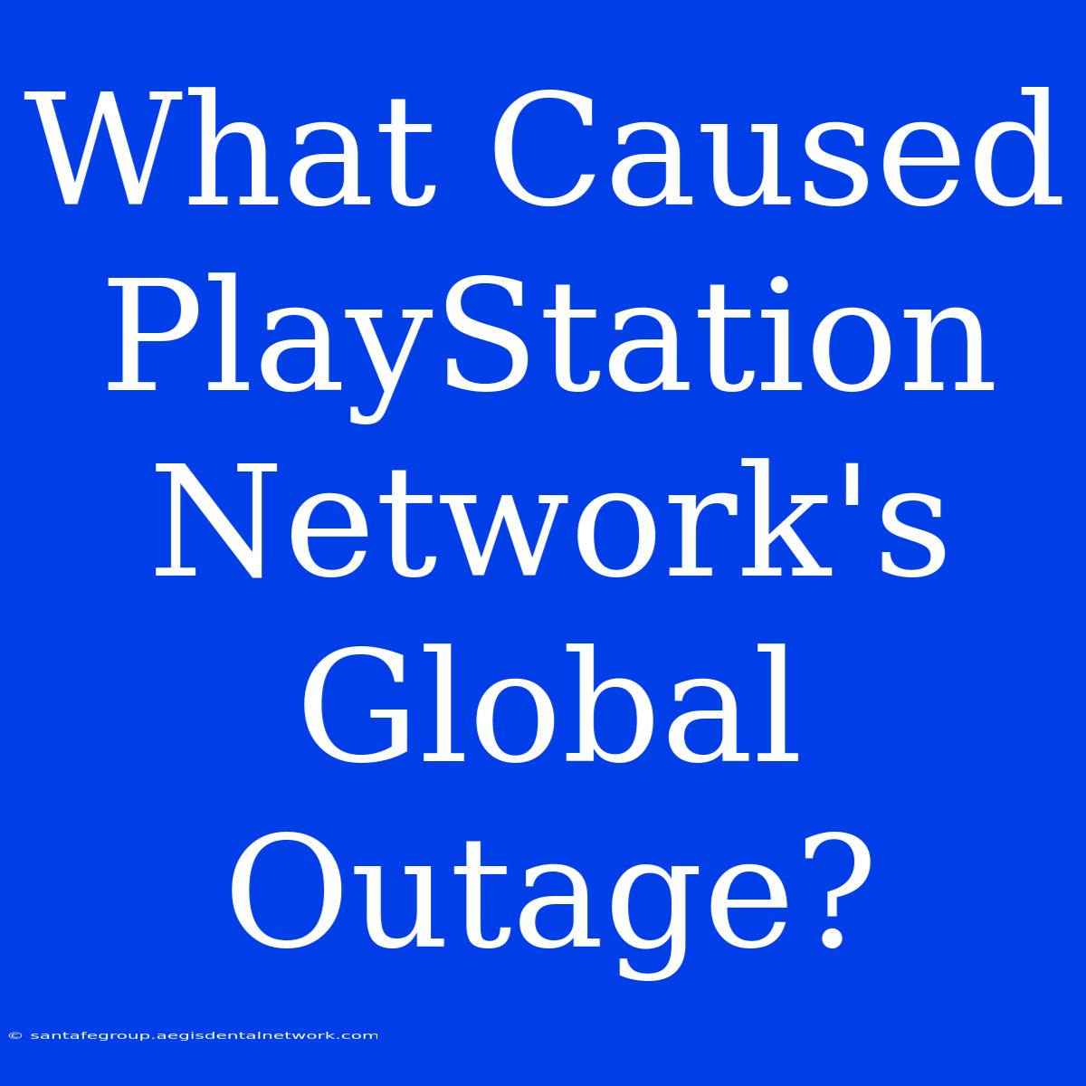 What Caused PlayStation Network's Global Outage?