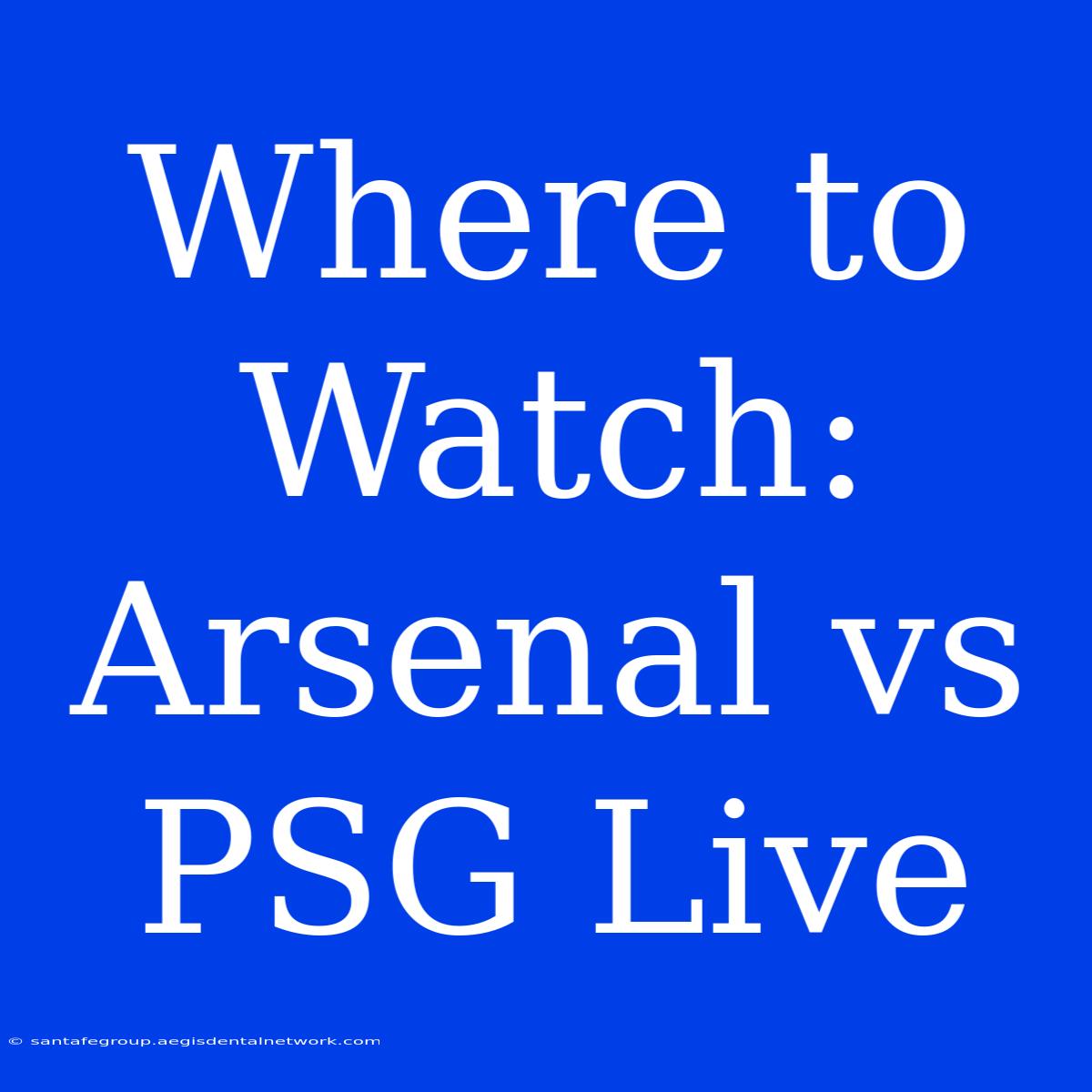 Where To Watch: Arsenal Vs PSG Live