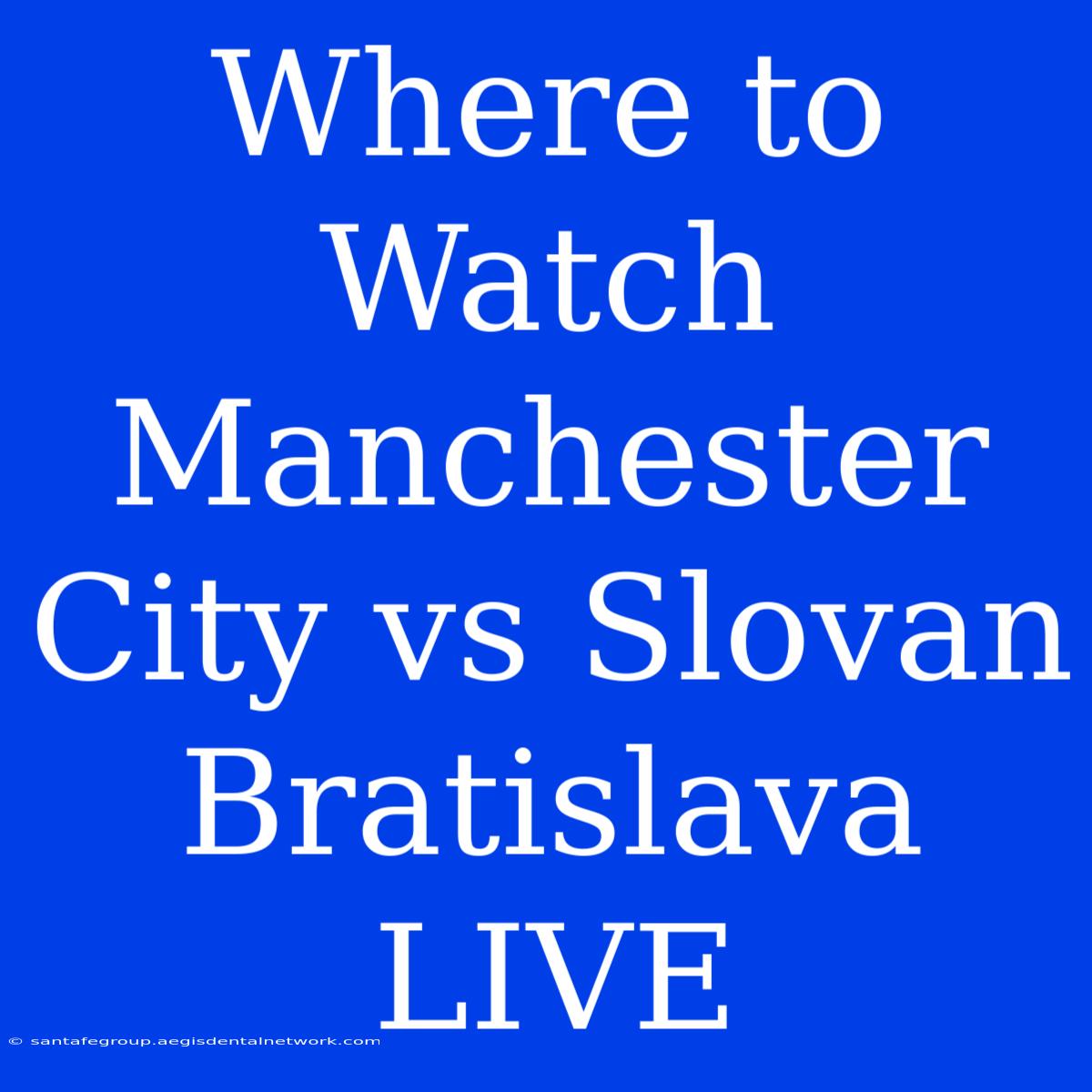 Where To Watch Manchester City Vs Slovan Bratislava LIVE