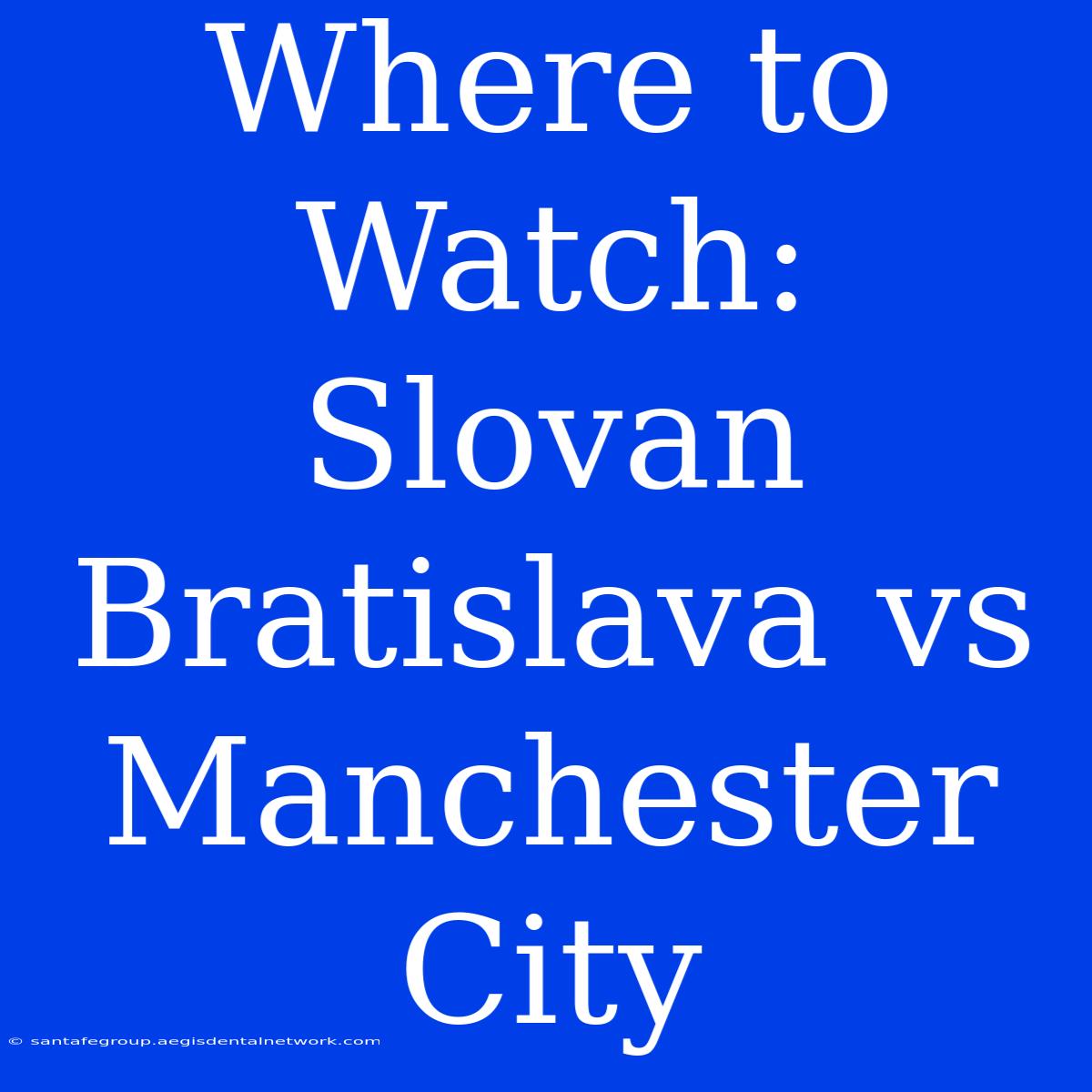 Where To Watch: Slovan Bratislava Vs Manchester City 