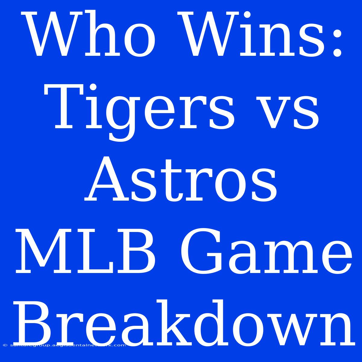 Who Wins: Tigers Vs Astros MLB Game Breakdown