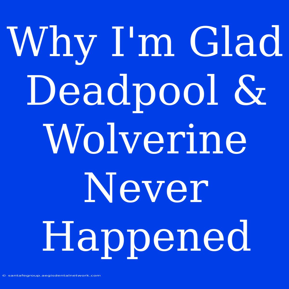 Why I'm Glad Deadpool & Wolverine Never Happened