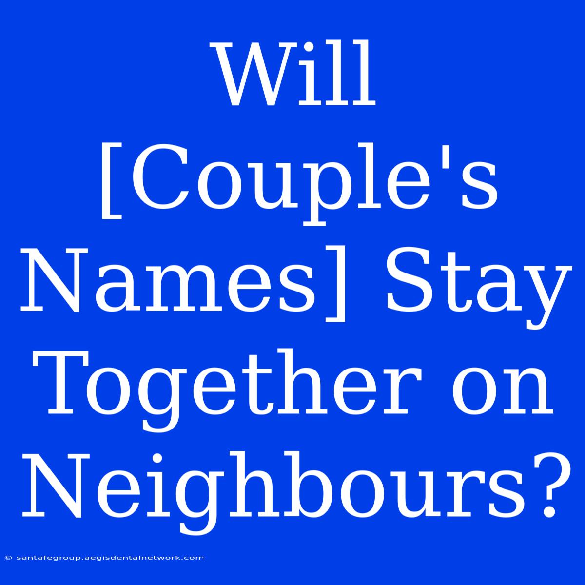 Will [Couple's Names] Stay Together On Neighbours?