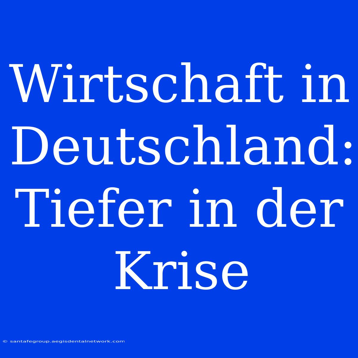 Wirtschaft In Deutschland: Tiefer In Der Krise