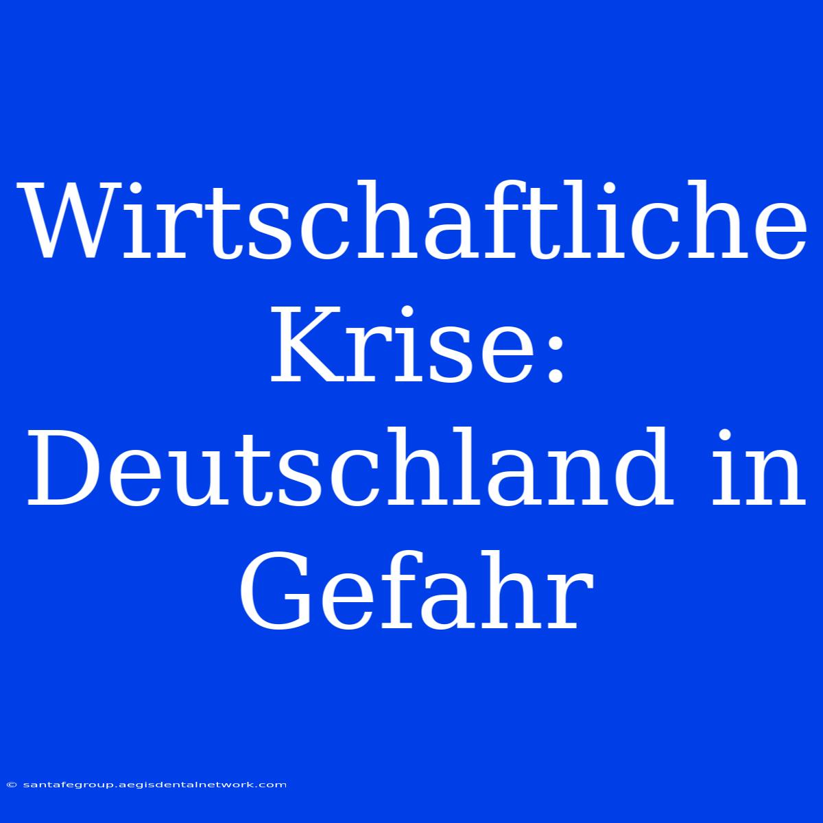 Wirtschaftliche Krise: Deutschland In Gefahr