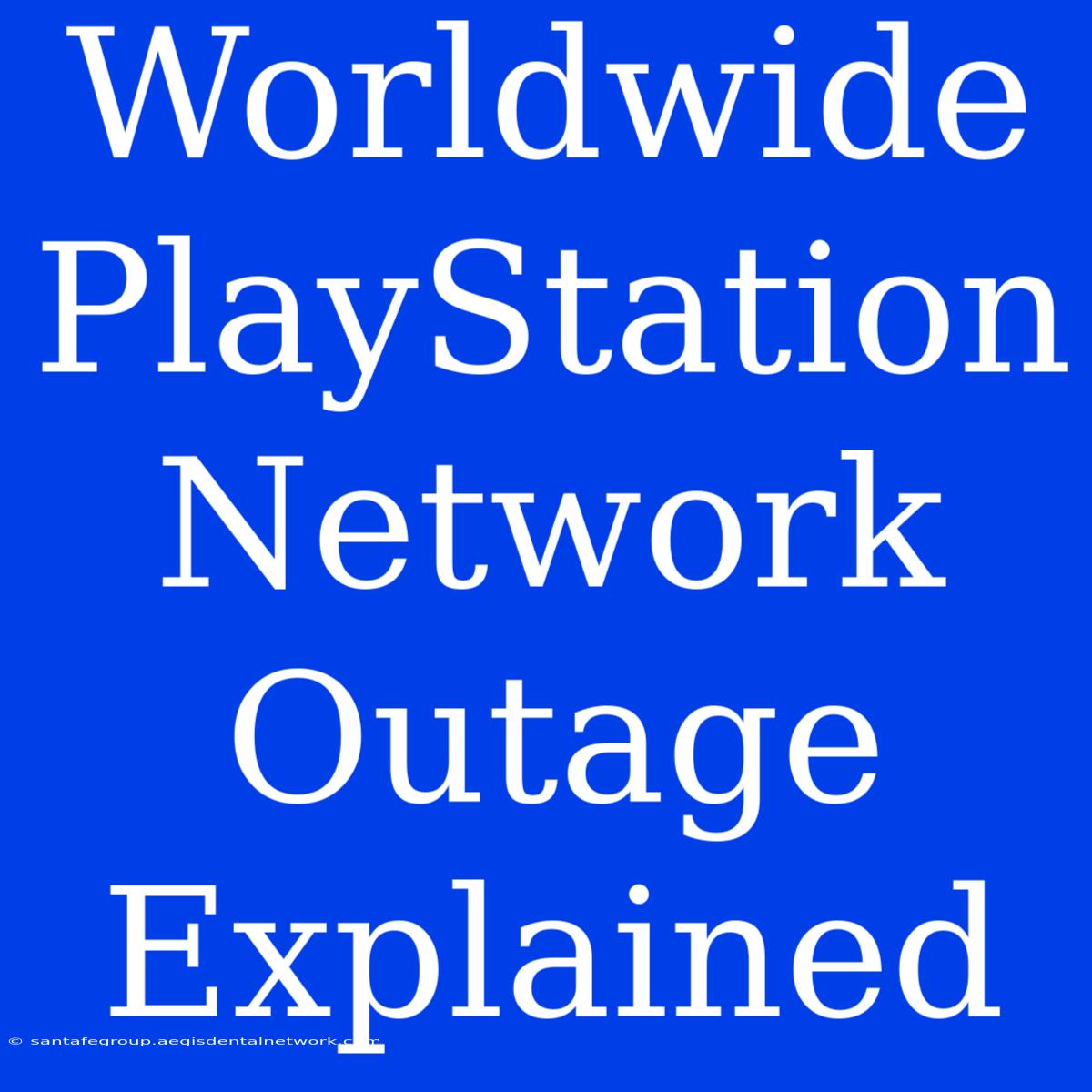 Worldwide PlayStation Network Outage Explained