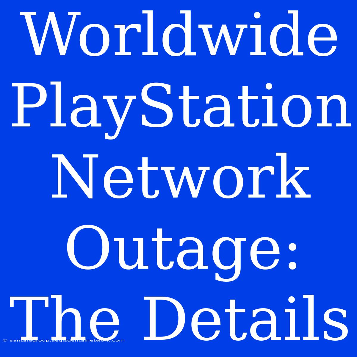 Worldwide PlayStation Network Outage: The Details