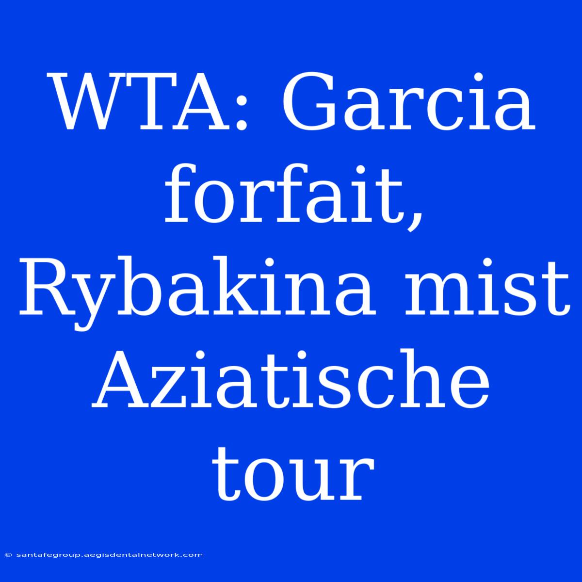 WTA: Garcia Forfait, Rybakina Mist Aziatische Tour