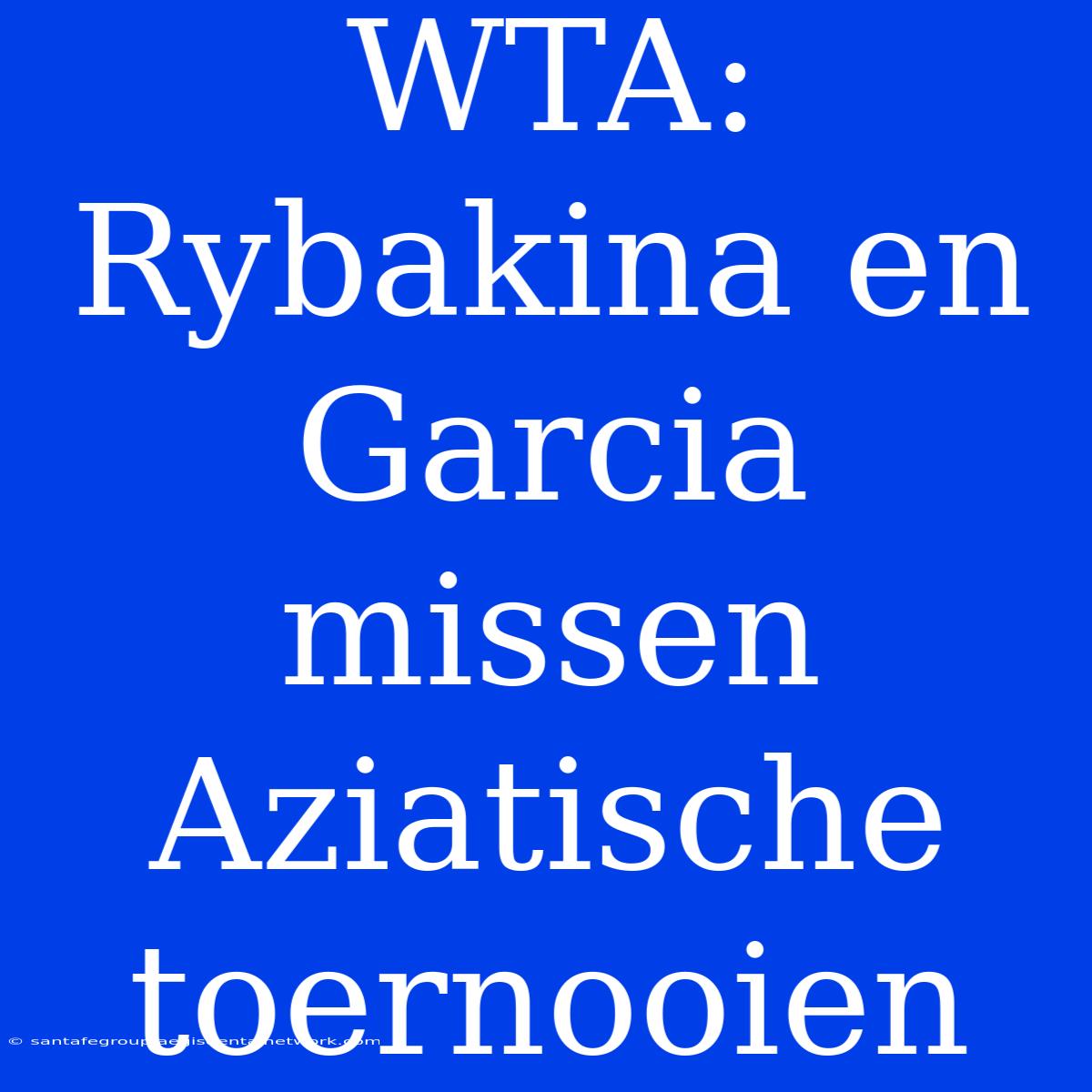 WTA: Rybakina En Garcia Missen Aziatische Toernooien