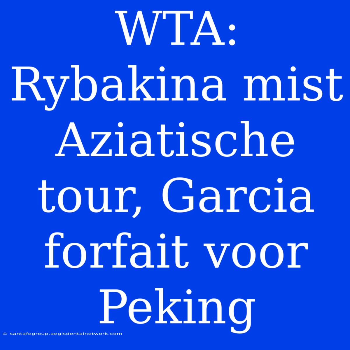 WTA: Rybakina Mist Aziatische Tour, Garcia Forfait Voor Peking