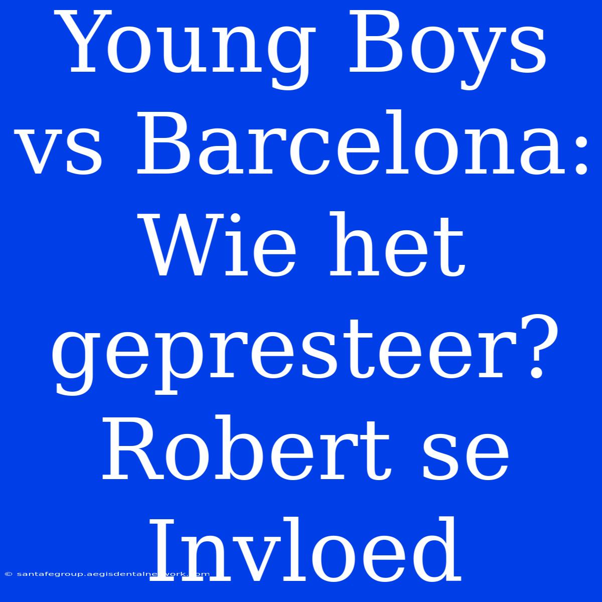 Young Boys Vs Barcelona: Wie Het Gepresteer? Robert Se Invloed