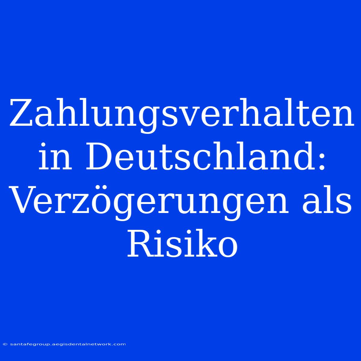 Zahlungsverhalten In Deutschland: Verzögerungen Als Risiko