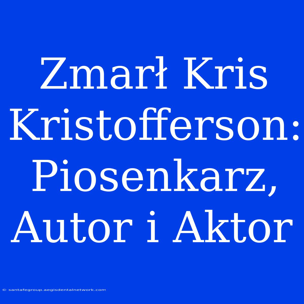 Zmarł Kris Kristofferson: Piosenkarz, Autor I Aktor